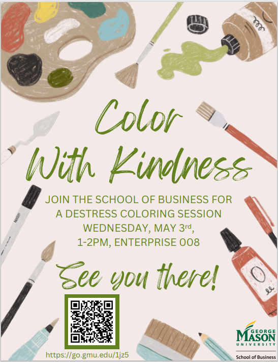 A flyer for the event is attached. Color with Kindness! Join the School of Business for a destress coloring session Wednesday May 3rd from 1:00 p.m. - 2:00 p.m. in Enterprise Hall 008